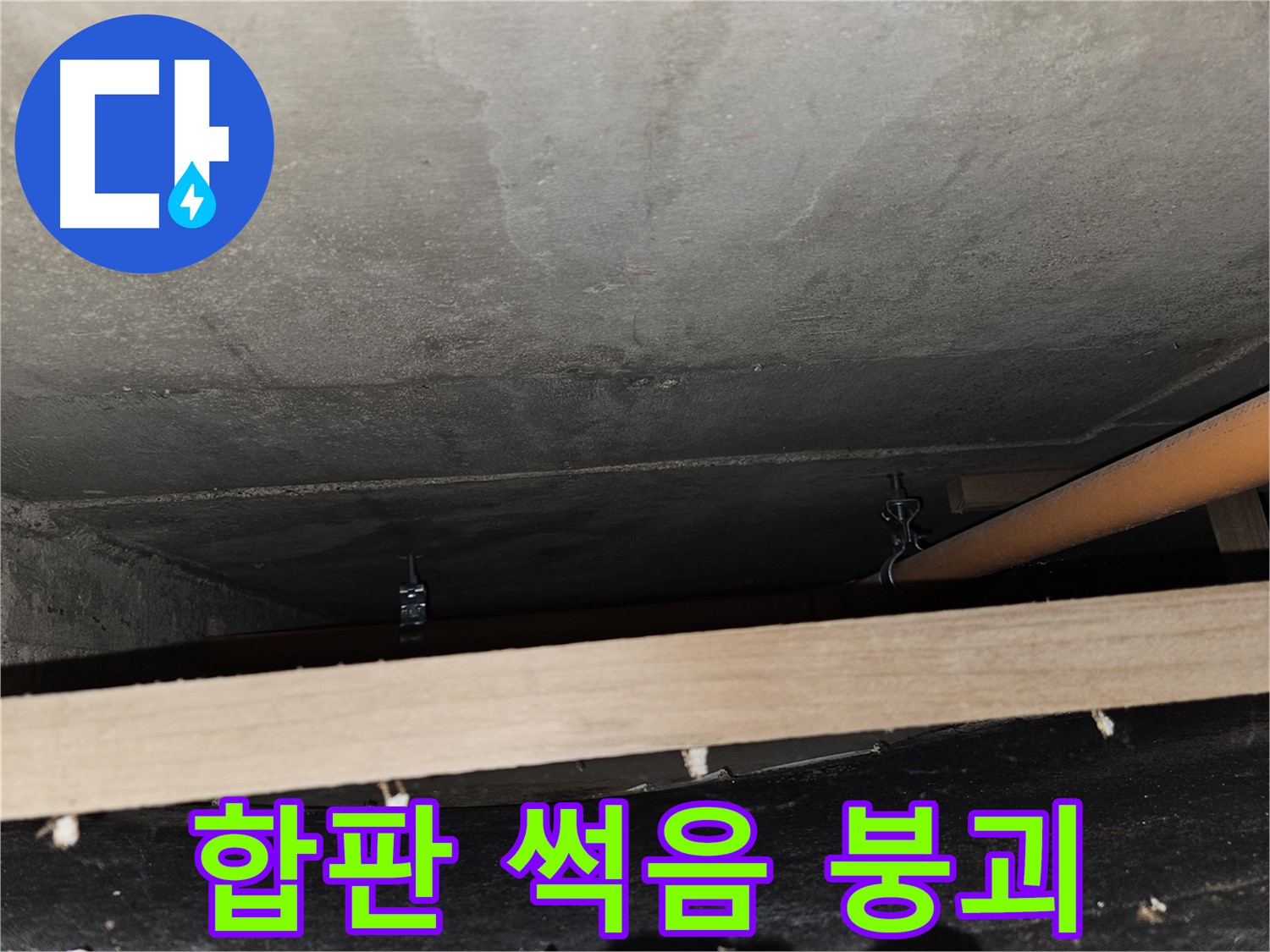 천장 배관 - 합판 지지 - 습기, 썩음, 붕괴 위험, 교체 시급